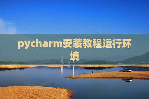 pycharm安装教程运行环境 pycharm安装教程运行环境